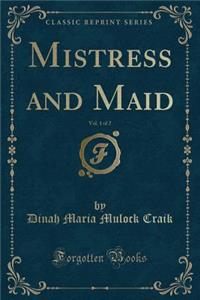 Mistress and Maid, Vol. 1 of 2 (Classic Reprint)