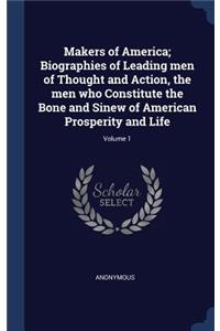 Makers of America; Biographies of Leading men of Thought and Action, the men who Constitute the Bone and Sinew of American Prosperity and Life; Volume 1