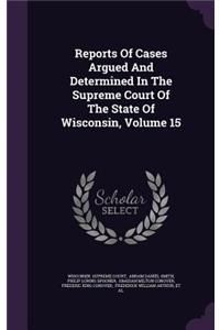 Reports of Cases Argued and Determined in the Supreme Court of the State of Wisconsin, Volume 15