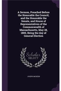 Sermon, Preached Before the Honorable the Council, and the Honorable the Senate, and House of Representatives of the Commonwealth of Massachusetts, May 28, 1800, Being the day of General Election