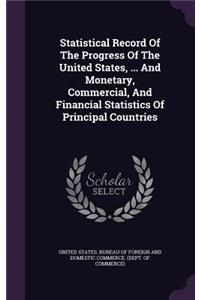 Statistical Record of the Progress of the United States, ... and Monetary, Commercial, and Financial Statistics of Principal Countries