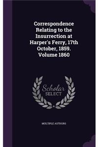 Correspondence Relating to the Insurrection at Harper's Ferry, 17th October, 1859. Volume 1860