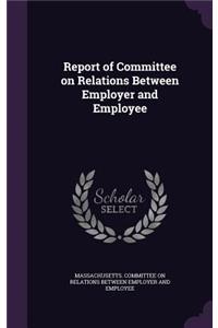 Report of Committee on Relations Between Employer and Employee