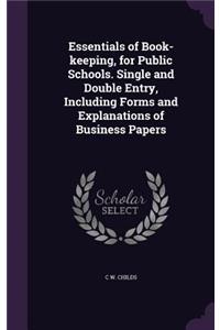 Essentials of Book-Keeping, for Public Schools. Single and Double Entry, Including Forms and Explanations of Business Papers