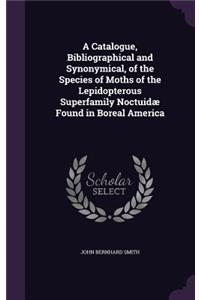 Catalogue, Bibliographical and Synonymical, of the Species of Moths of the Lepidopterous Superfamily Noctuidæ Found in Boreal America