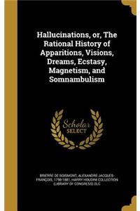 Hallucinations, or, The Rational History of Apparitions, Visions, Dreams, Ecstasy, Magnetism, and Somnambulism