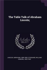 The Table Talk of Abraham Lincoln;