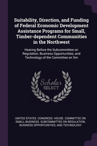 Suitability, Direction, and Funding of Federal Economic Development Assistance Programs for Small, Timber-dependent Communities in the Northwest: Hearing Before the Subcommittee on Regulation, Business Opportunities, and Technology of the Committee on Sm