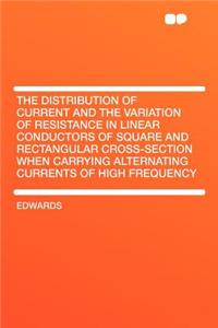 The Distribution of Current and the Variation of Resistance in Linear Conductors of Square and Rectangular Cross-Section When Carrying Alternating Currents of High Frequency