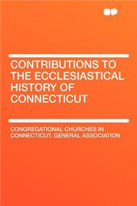 Contributions to the Ecclesiastical History of Connecticut