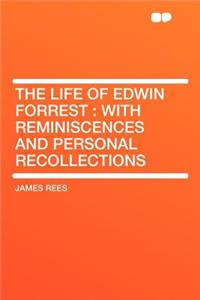 The Life of Edwin Forrest: With Reminiscences and Personal Recollections