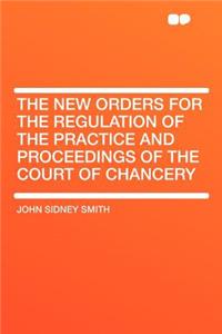 The New Orders for the Regulation of the Practice and Proceedings of the Court of Chancery