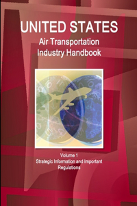 US Air Transportation Industry Handbook Volume 1 Strategic Information and Important Regulations