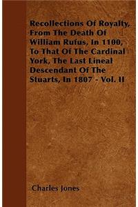 Recollections Of Royalty, From The Death Of William Rufus, In 1100, To That Of The Cardinal York, The Last Lineal Descendant Of The Stuarts, In 1807 - Vol. II