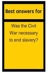 Best Answers for Was the Civil War Necessary to End Slavery?