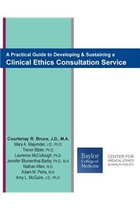 Practical Guide to Developing & Sustaining a Clinical Ethics Consultation Service