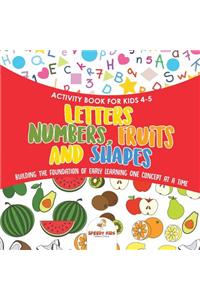 Activity Book for Kids 4-5. Letters, Numbers, Fruits and Shapes. Building the Foundation of Early Learning One Concept at a Time. Includes Coloring and Connect the Dots Exercises