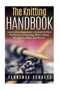 The Knitting Handbook: Learn What Equipment You Need to Knit, the Basics of Knitting, How to Read Written Patterns and Charts