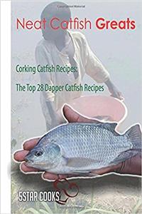 Neat Catfish Greats: Corking Catfish Recipes, the Top 28 Dapper Catfish Recipes