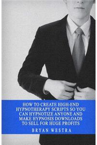 How To Create High-End Hypnotherapy Scripts So You Can Hypnotize Anyone And Make Hypnosis Downloads To Sell For Huge Profits