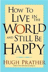 How to Live in the World and Still Be Happy