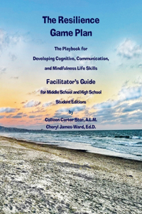 Resilience Game Plan The Tween/Teen Playbook for Developing Cognitive, Communication, and Mindfulness Life Skills - Facilitator's Guide