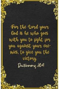 For the Lord your God is he who goes with you to fight for you against your enemies, to give you the victory. Deuteronomy 20