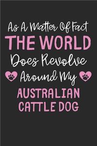 As A Matter Of Fact The World Does Revolve Around My Australian Cattle Dog