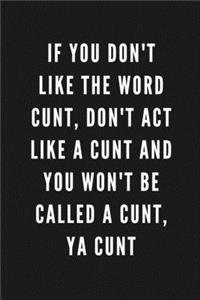If You Don't Like The Word Cunt, Don't Act Like A Cunt And You Won't Be Called A Cunt, Ya Cunt