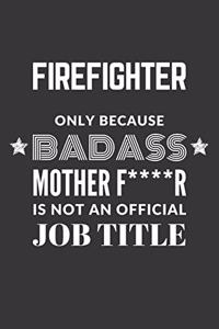 Firefighter Only Because Badass Mother F****R Is Not An Official Job Title Notebook