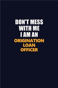 Don't Mess With Me Because I Am An Origination Loan Officer