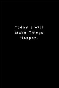 Today I will Make Things Happen.