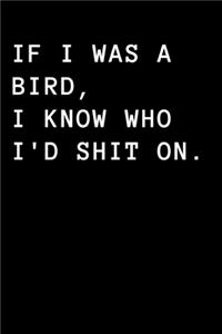 If I Was A Bird, I Know Who I'd Shit On.