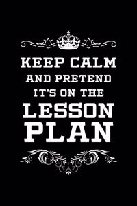 Keep Calm And Pretend It's On The Lesson Plan
