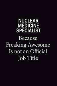 Nuclear medicine specialist Because Freaking Awesome Is Not An Official Job Title: 6X9 120 pages Career Notebook Unlined Writing Journal