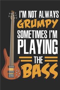 I'm Not Always Grumpy Sometimes I'm Playing The Bass