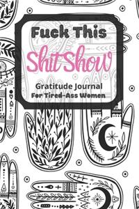 Fuck This Shit Show Gratitude Journal For Tired-Ass Women