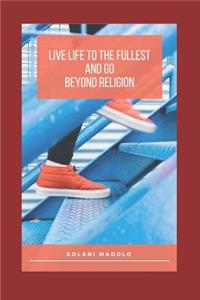 Live Life to the Fullest and Go Beyond Religion