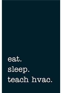 Eat. Sleep. Teach Hvac. - Lined Notebook