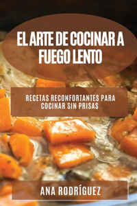 Arte de Cocinar a Fuego Lento: Recetas reconfortantes para cocinar sin prisas