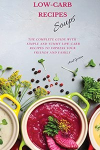 LOW-CARB RECIPES Soups: The Complete Guide with Simple and Yummy Low-Carb Recipes to Impress Your Friends And Family