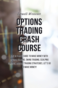 Options Trading Crash Course The Ultimate Guide to Make Money with Options Trading, Swing Trading, Scalping Trading, and Day Trading Strategies, Let's go to make money!