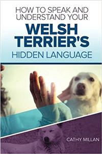 How to Speak and Understand Your Welsh Terrier's Hidden Language: Fun and Fascinating Guide to the Inner World of Dogs