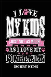 I Love My Kids Just Not As Much As I Love My Pomeranian (Sorry Kids)