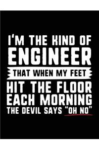 I'm the Kind of Engineer That When My Feet Hit the Floor Each Morning the Devil Says 