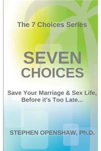 Seven Choices: Save Your Marriage & Sex Life, Before It's Too Late...: Save Your Marriage & Sex Life, Before It's Too Late...