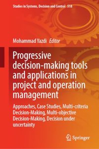 Progressive Decision-Making Tools and Applications in Project and Operation Management: Approaches, Case Studies, Multi-Criteria Decision-Making, Multi-Objective Decision-Making, Decision Under Uncertainty