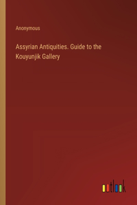 Assyrian Antiquities. Guide to the Kouyunjik Gallery