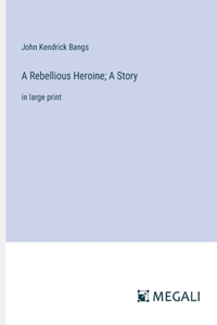 A Rebellious Heroine; A Story