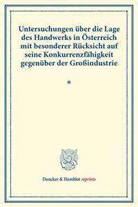 Untersuchungen Uber Die Lage Des Handwerks in Osterreich Mit Besonderer Rucksicht Auf Seine Konkurrenzfahigkeit Gegenuber Der Grossindustrie